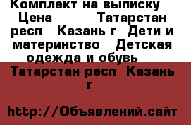 Комплект на выписку  › Цена ­ 600 - Татарстан респ., Казань г. Дети и материнство » Детская одежда и обувь   . Татарстан респ.,Казань г.